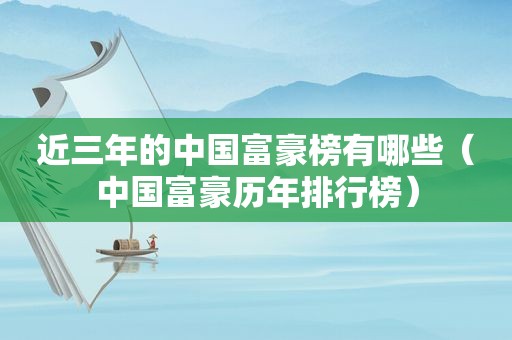 近三年的中国富豪榜有哪些（中国富豪历年排行榜）