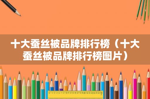 十大蚕丝被品牌排行榜（十大蚕丝被品牌排行榜图片）