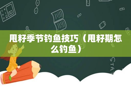 甩籽季节钓鱼技巧（甩籽期怎么钓鱼）