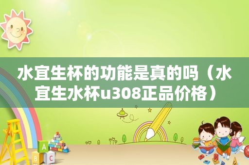 水宜生杯的功能是真的吗（水宜生水杯u308正品价格）