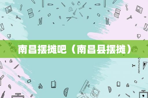 南昌摆摊吧（南昌县摆摊）