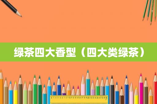绿茶四大香型（四大类绿茶）