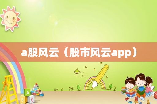 a股风云（股市风云app）