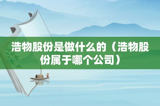 浩物股份是做什么的（浩物股份属于哪个公司）