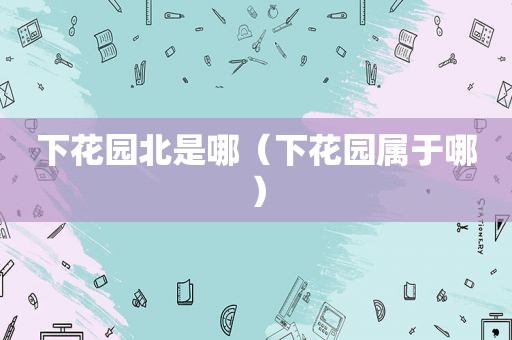 下花园北是哪（下花园属于哪）