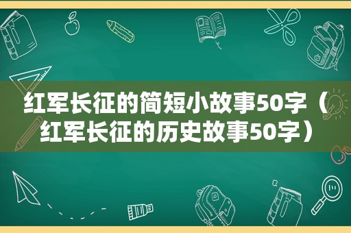 红军长征的简短小故事50字（红军长征的历史故事50字）
