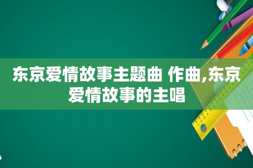 东京爱情故事主题曲 作曲,东京爱情故事的主唱