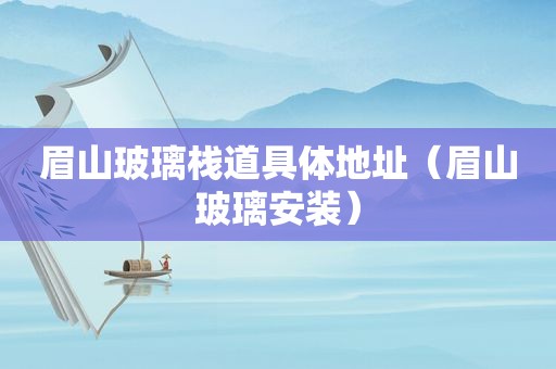 眉山玻璃栈道具体地址（眉山玻璃安装）