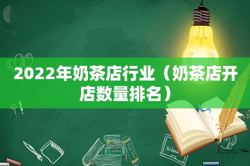 2022年奶茶店行业（奶茶店开店数量排名）
