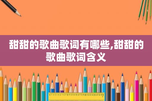 甜甜的歌曲歌词有哪些,甜甜的歌曲歌词含义