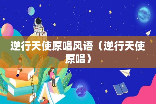 逆行天使原唱风语（逆行天使原唱）
