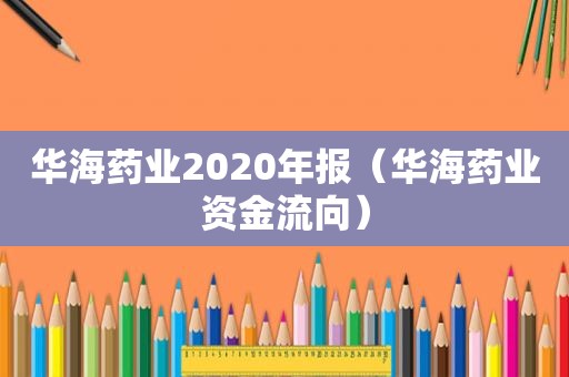 华海药业2020年报（华海药业资金流向）