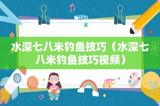 水深七八米钓鱼技巧（水深七八米钓鱼技巧视频）