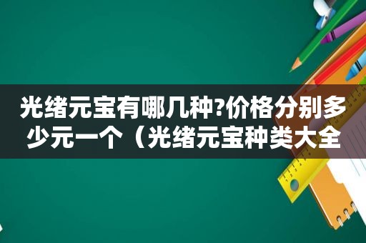 光绪元宝有哪几种?价格分别多少元一个（光绪元宝种类大全大图）