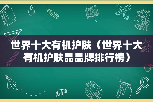 世界十大有机护肤（世界十大有机护肤品品牌排行榜）