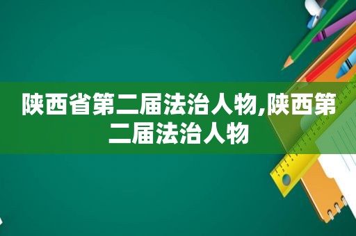陕西省第二届法治人物,陕西第二届法治人物