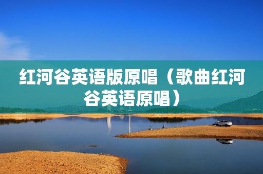 红河谷英语版原唱（歌曲红河谷英语原唱）