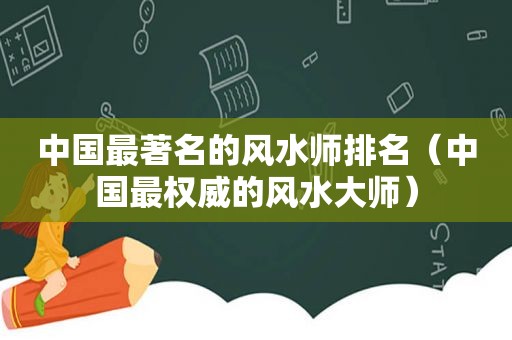 中国最著名的风水师排名（中国最权威的风水大师）