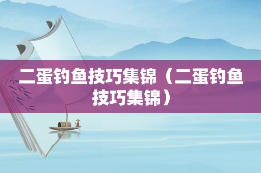 二蛋钓鱼技巧集锦（二蛋钓鱼技巧集锦）