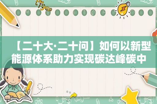 【二十大·二十问】如何以新型能源体系助力实现碳达峰碳中和