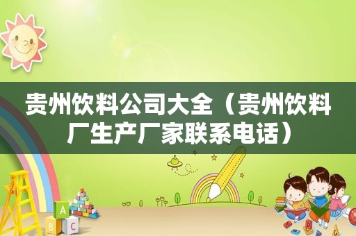 贵州饮料公司大全（贵州饮料厂生产厂家联系电话）