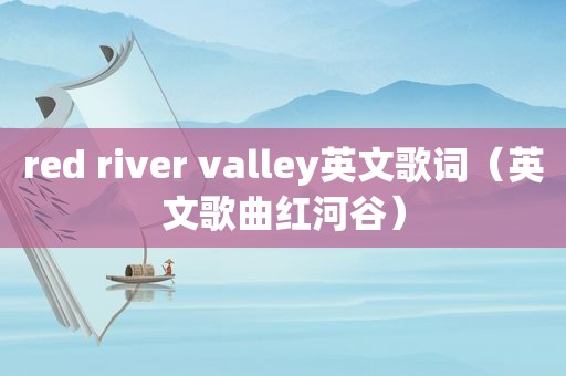 red river valley英文歌词（英文歌曲红河谷）