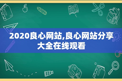 2020良心网站,良心网站分享大全在线观看