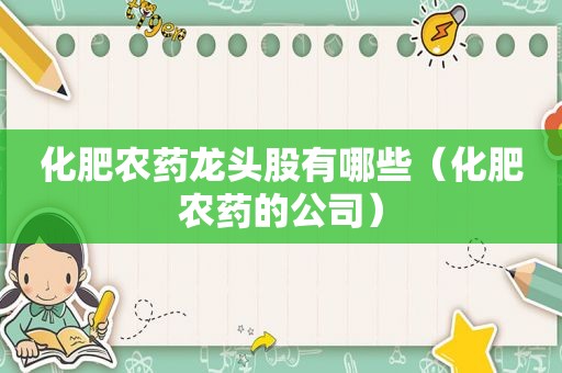 化肥农药龙头股有哪些（化肥农药的公司）