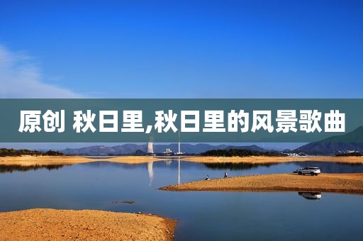 原创 秋日里,秋日里的风景歌曲