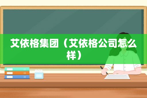艾依格集团（艾依格公司怎么样）