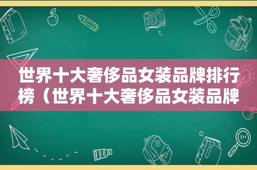 世界十大奢侈品女装品牌排行榜（世界十大奢侈品女装品牌排名）