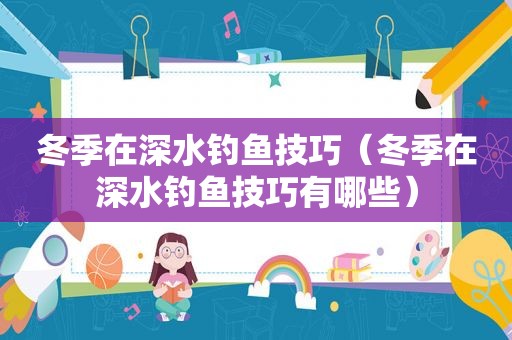 冬季在深水钓鱼技巧（冬季在深水钓鱼技巧有哪些）
