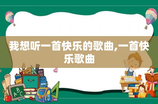 我想听一首快乐的歌曲,一首快乐歌曲