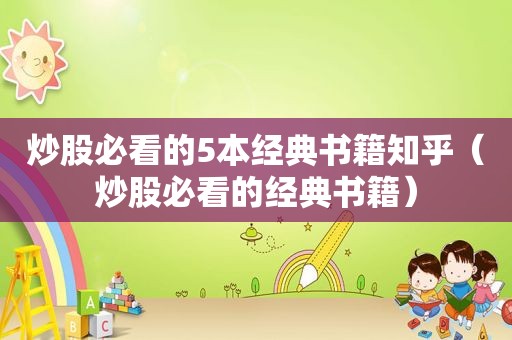炒股必看的5本经典书籍知乎（炒股必看的经典书籍）