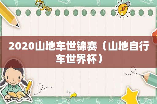 2020山地车世锦赛（山地自行车世界杯）