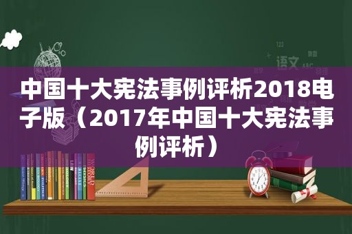 中国十大宪法事例评析2018电子版（2017年中国十大宪法事例评析）