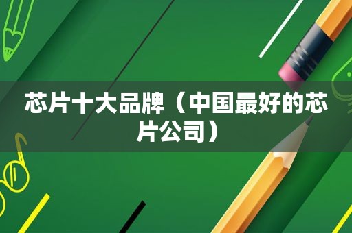 芯片十大品牌（中国最好的芯片公司）