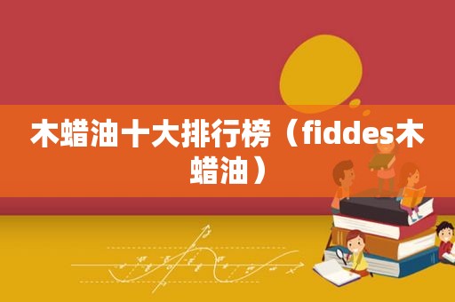 木蜡油十大排行榜（fiddes木蜡油）