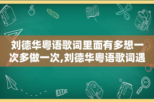刘德华粤语歌词里面有多想一次多做一次,刘德华粤语歌词遇上你是什么歌