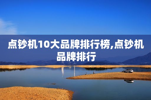 点钞机10大品牌排行榜,点钞机品牌排行