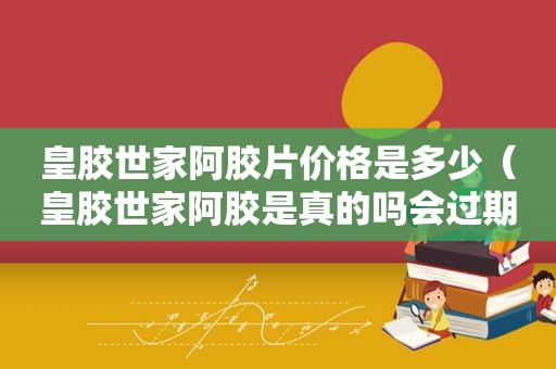皇胶世家阿胶片价格是多少（皇胶世家阿胶是真的吗会过期吗）