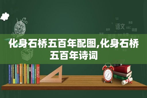 化身石桥五百年配图,化身石桥五百年诗词
