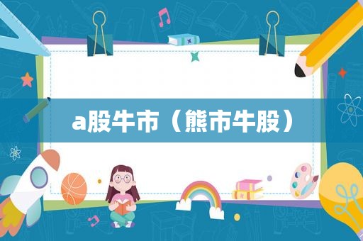 a股牛市（熊市牛股）