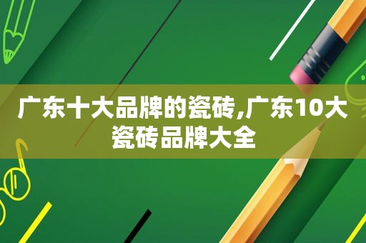 广东十大品牌的瓷砖,广东10大瓷砖品牌大全