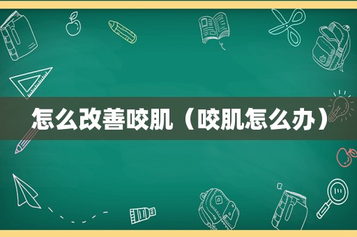 怎么改善咬肌（咬肌怎么办）