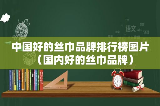 中国好的丝巾品牌排行榜图片（国内好的丝巾品牌）