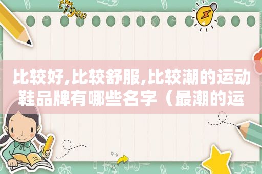 比较好,比较舒服,比较潮的运动鞋品牌有哪些名字（最潮的运动鞋品牌）