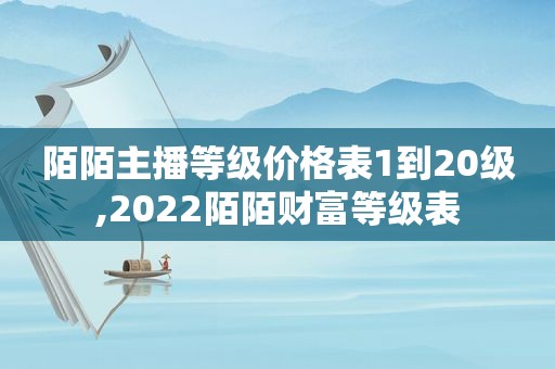 陌陌主播等级价格表1到20级,2022陌陌财富等级表