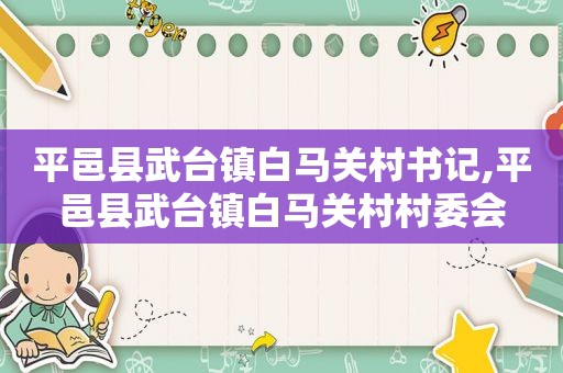 平邑县武台镇白马关村书记,平邑县武台镇白马关村村委会