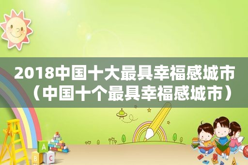 2018中国十大最具幸福感城市（中国十个最具幸福感城市）